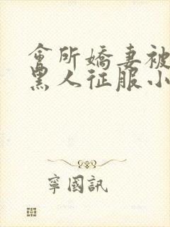 会所娇妻被多个黑人征服小说