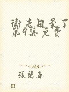 卫老日晕了淑蓉第9集免费