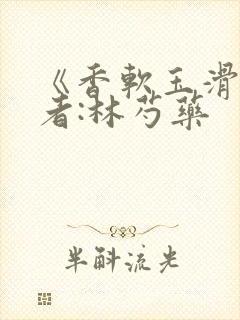 《香软玉滑》作者:林芍药封面