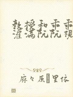 教授和乖乖女H灌满阮阮视频