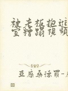 被老板抱进办公室糟蹋视频