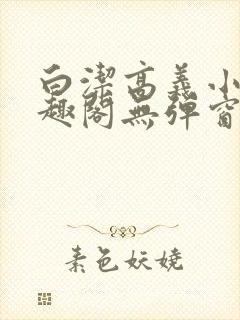 白洁高义小说笔趣阁无弹窗版