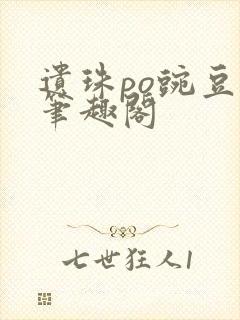 遗珠po豌豆荚笔趣阁