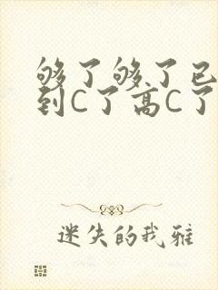 够了够了已经满到C了高C了