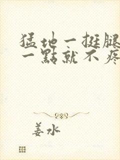 猛地一挺腿再开一点就不疼