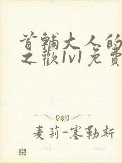 首辅大人的床榻之欢1v1免费