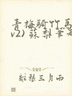 青梅骑竹马(1v2) 苏梨笔趣阁