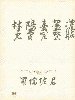 林阳秦墨浓小说免费完整版简介