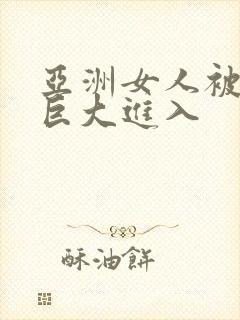 亚洲女人被黑人巨大进入