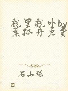 戏里戏外by一叶孤舟免费阅读