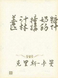 姜汁撞奶糖阿司匹林讲的什么