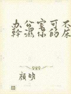 办公室可不可以干湿你的床垫