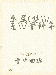 专属(双\\/产\\/骨科年下)纤仟