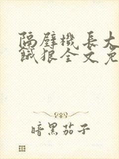 隔壁机长大叔是饿狼全文免费阅读