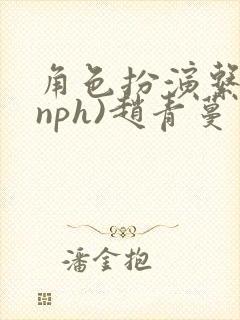 角色扮演系统(nph)赵青蔓