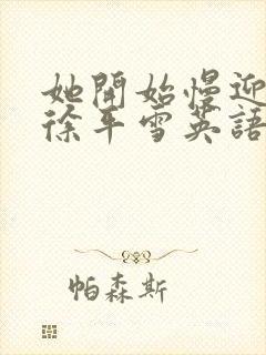 她开始慢迎迎合徐平雪英语