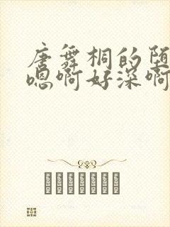 唐舞桐的堕落H嗯啊好深啊