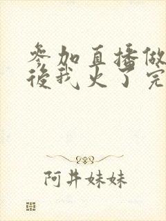 参加直播做综艺后我火了完整版