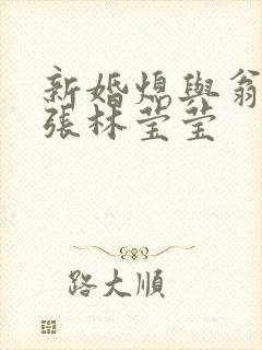 新婚熄与翁公老张林莹莹