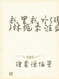 戏里戏外(现场)林栀季淮盛笔趣阁封面