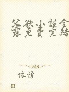 父欲小说金银花露免费完结笔趣阁