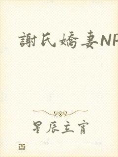 谢氏娇妻NPH