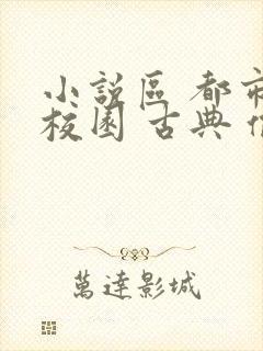 小说区 都市 校园 古典 偷拍