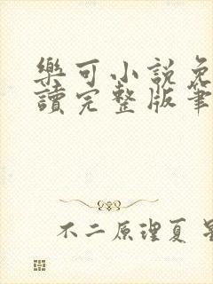 乐可小说免费阅读完整版笔趣无弹窗诸天阁