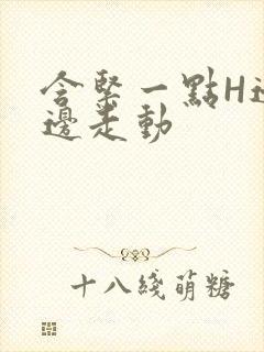 含紧一点H边做边走动