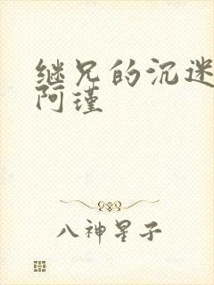 继兄的沉迷by阿瑾