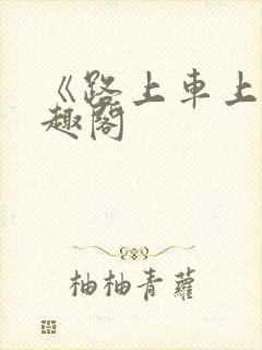 《路上车上》笔趣阁