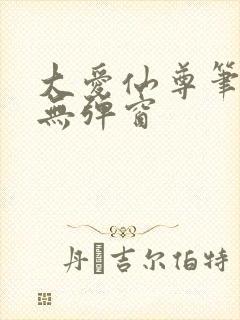 大爱仙尊笔趣阁无弹窗