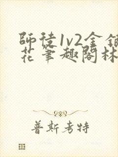 师徒1v2金银花笔趣阁林妙妙