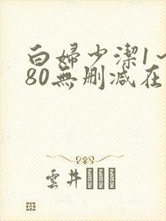 白妇少洁1～180无删减在线阅读