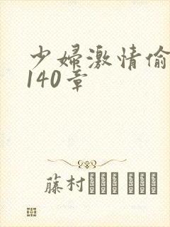 少妇激情偷公乱140章