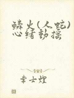鳞火(人蛇) 心绪动摇