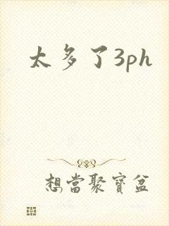 太多了3ph