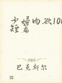 少妇肉欲100短篇