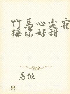 竹马心尖宠小青梅你好甜