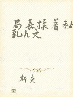 局长揉着秘书的乳h文