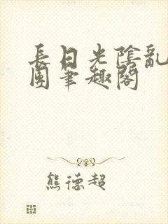 长日光阴乱作一团笔趣阁