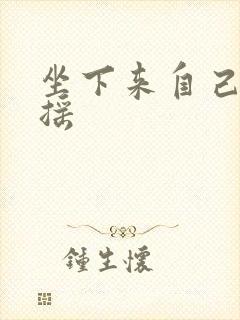 坐下来自己慢慢摇