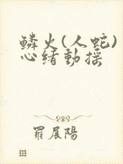 鳞火(人蛇) 心绪动摇
