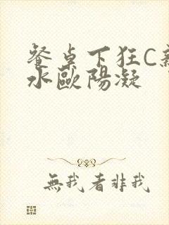 餐桌下狂C亲女水欧阳凝