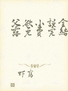 父欲小说金银花露免费完结笔趣阁封面