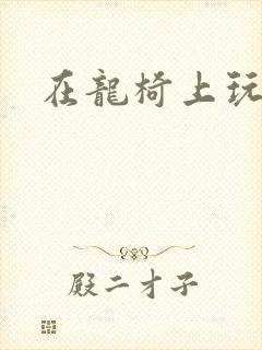 在龙椅上玩皇后