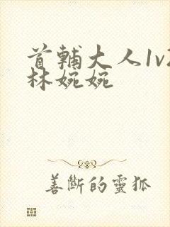 首辅大人1v2林婉婉