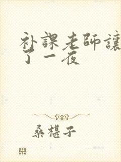 补课老师让我爽了一夜