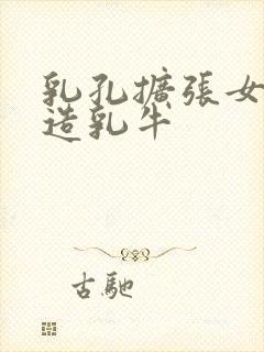 乳孔扩张女体改造乳牛