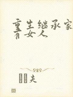 重生继承家族所有女人